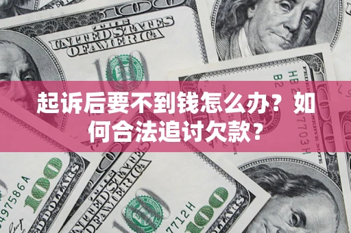 武汉起诉后要不到钱怎么办？如何合法追讨欠款？