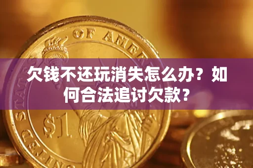 武汉欠钱不还玩消失怎么办？如何合法追讨欠款？