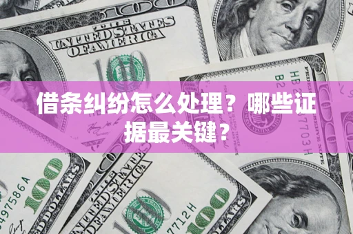 武汉借条纠纷怎么处理？哪些证据最关键？