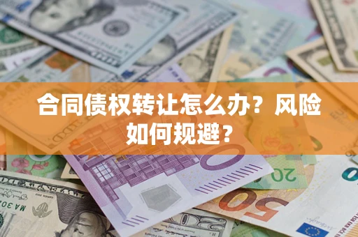 武汉合同债权转让怎么办？风险如何规避？