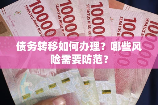 武汉债务转移如何办理？哪些风险需要防范？