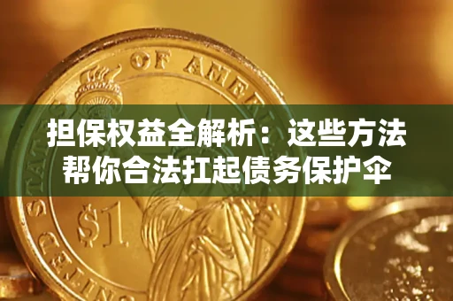 武汉担保权益全解析：这些方法帮你合法扛起债务保护伞