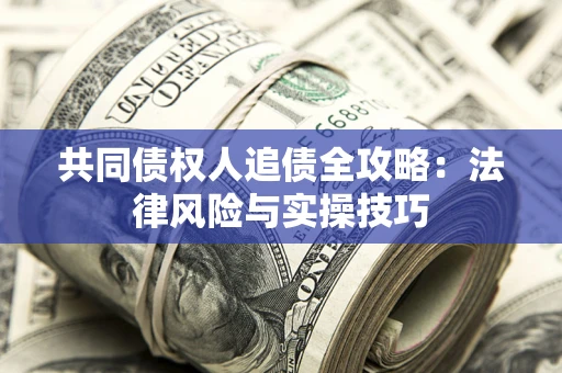 武汉共同债权人追债全攻略：法律风险与实操技巧