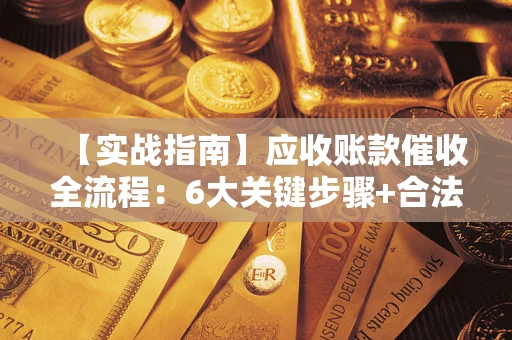 武汉【实战指南】应收账款催收全流程：6大关键步骤+合法回款技巧