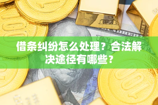 武汉借条纠纷怎么处理？合法解决途径有哪些？