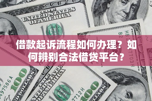 武汉借款起诉流程如何办理？如何辨别合法借贷平台？