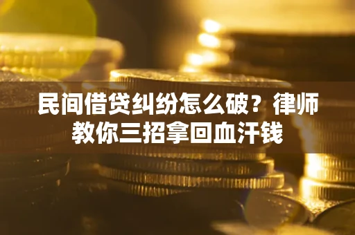 武汉民间借贷纠纷怎么破？律师教你三招拿回血汗钱