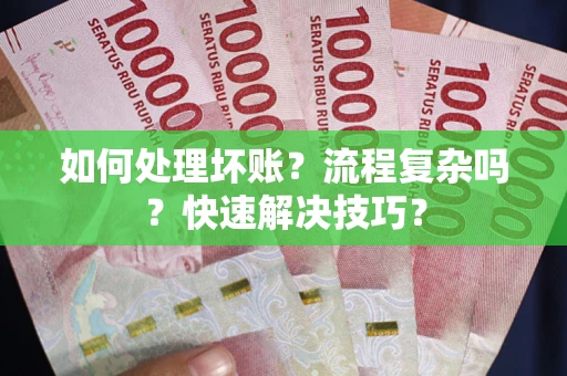 武汉如何处理坏账？流程复杂吗？快速解决技巧？