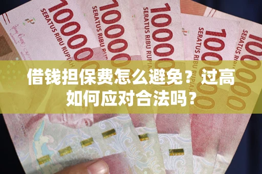 武汉借钱担保费怎么避免？过高如何应对合法吗？