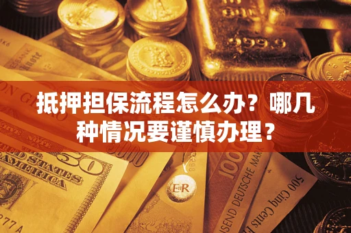 武汉抵押担保流程怎么办？哪几种情况要谨慎办理？