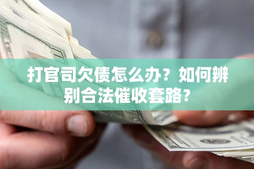 武汉打官司欠债怎么办？如何辨别合法催收套路？
