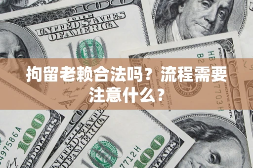 武汉拘留老赖合法吗？流程需要注意什么？