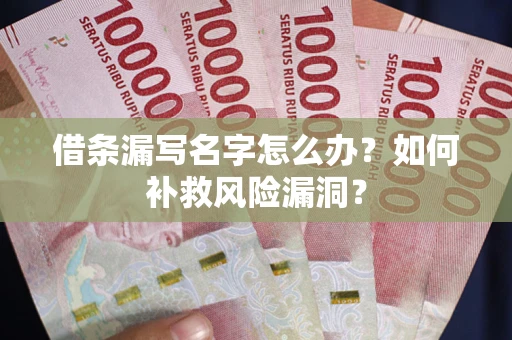 武汉借条漏写名字怎么办？如何补救风险漏洞？