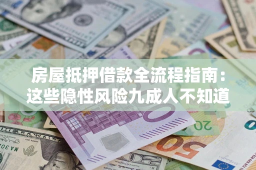武汉房屋抵押借款全流程指南：这些隐性风险九成人不知道