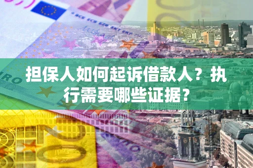 武汉担保人如何起诉借款人？执行需要哪些证据？
