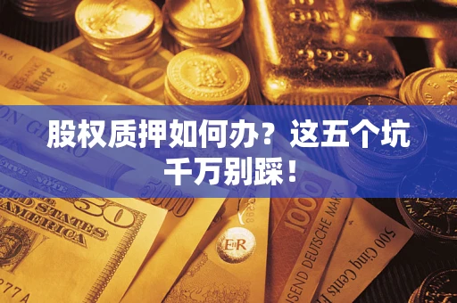武汉股权质押如何办？这五个坑千万别踩！
