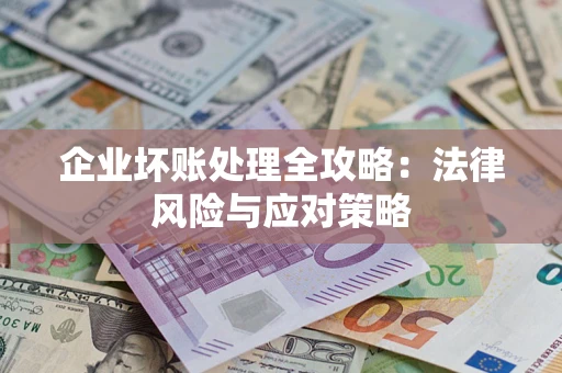 武汉企业坏账处理全攻略：法律风险与应对策略