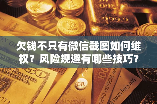 武汉欠钱不只有微信截图如何维权？风险规避有哪些技巧？