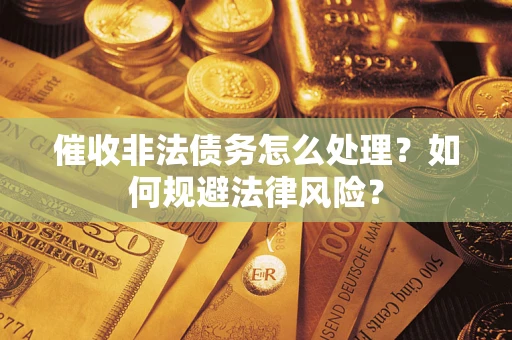 武汉催收非法债务怎么处理？如何规避法律风险？