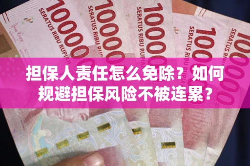 武汉担保人责任怎么免除？如何规避担保风险不被连累？