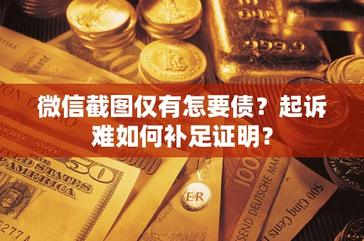 武汉微信截图仅有怎要债？起诉难如何补足证明？