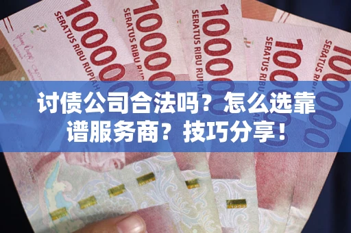 武汉讨债公司合法吗？怎么选靠谱服务商？技巧分享！