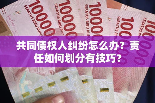 武汉共同债权人纠纷怎么办？责任如何划分有技巧？