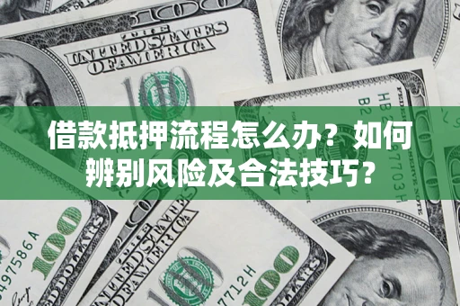 武汉借款抵押流程怎么办？如何辨别风险及合法技巧？