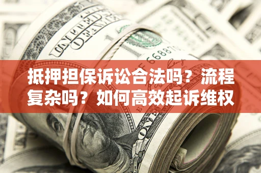 武汉抵押担保诉讼合法吗？流程复杂吗？如何高效起诉维权？