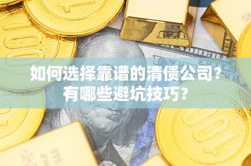 武汉如何选择靠谱的清债公司？有哪些避坑技巧？
