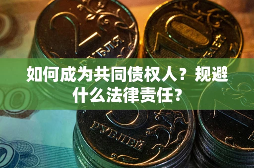 武汉如何成为共同债权人？规避什么法律责任？