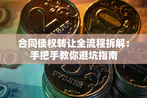 武汉合同债权转让全流程拆解：手把手教你避坑指南