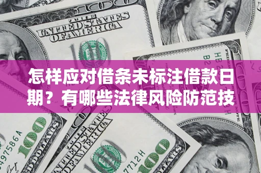 武汉怎样应对借条未标注借款日期？有哪些法律风险防范技巧？