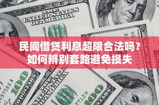 武汉民间借贷利息超限合法吗？如何辨别套路避免损失