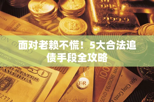 武汉面对老赖不慌！5大合法追债手段全攻略
