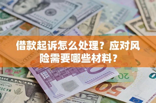 武汉借款起诉怎么处理？应对风险需要哪些材料？