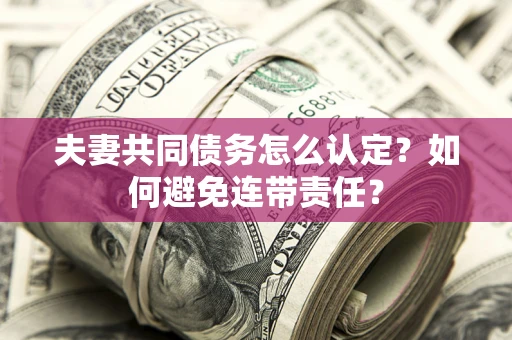武汉夫妻共同债务怎么认定？如何避免连带责任？