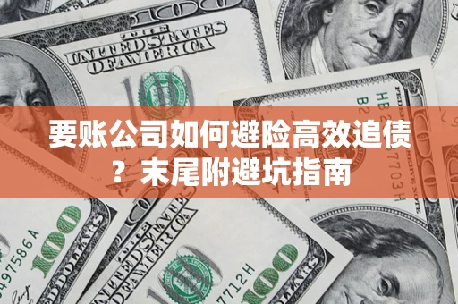 武汉要账公司如何避险高效追债？末尾附避坑指南