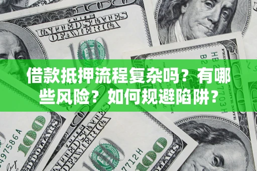 武汉借款抵押流程复杂吗？有哪些风险？如何规避陷阱？