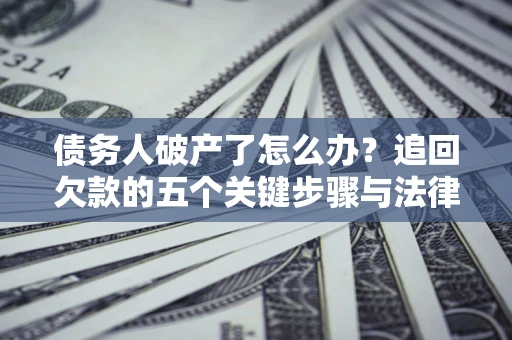 武汉债务人破产了怎么办？追回欠款的五个关键步骤与法律策略