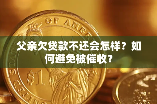 武汉父亲欠贷款不还会怎样？如何避免被催收？