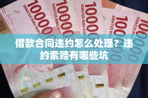 武汉借款合同违约怎么处理？违约索赔有哪些坑