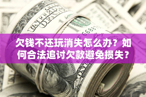 武汉欠钱不还玩消失怎么办？如何合法追讨欠款避免损失？