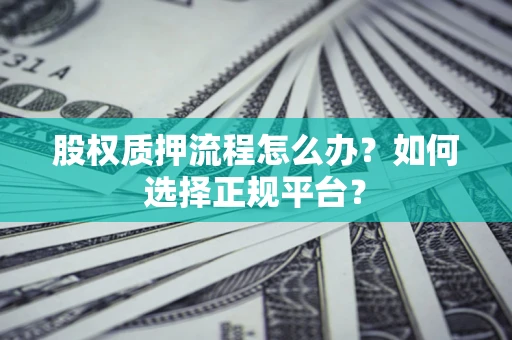 武汉股权质押流程怎么办？如何选择正规平台？