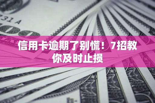 武汉信用卡逾期了别慌！7招教你及时止损