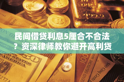 武汉民间借贷利息5厘合不合法？资深律师教你避开高利贷陷阱