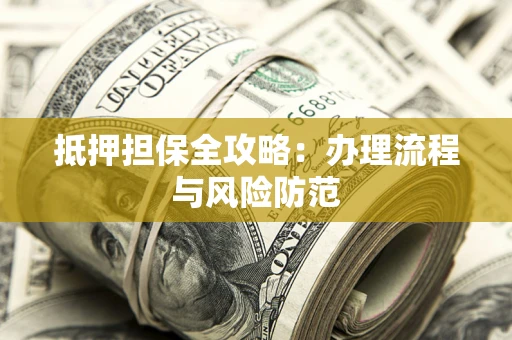 武汉抵押担保全攻略：办理流程与风险防范