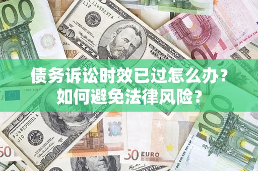 武汉债务诉讼时效已过怎么办？如何避免法律风险？