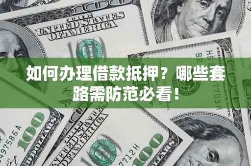 武汉如何办理借款抵押？哪些套路需防范必看！