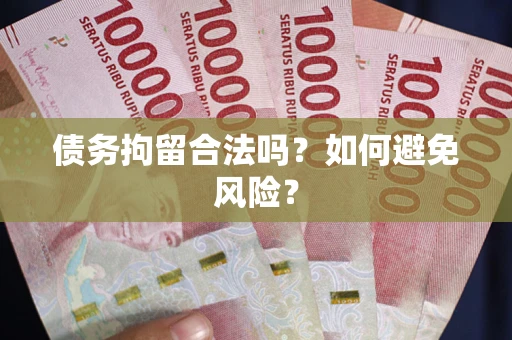 武汉债务拘留合法吗？如何避免风险？